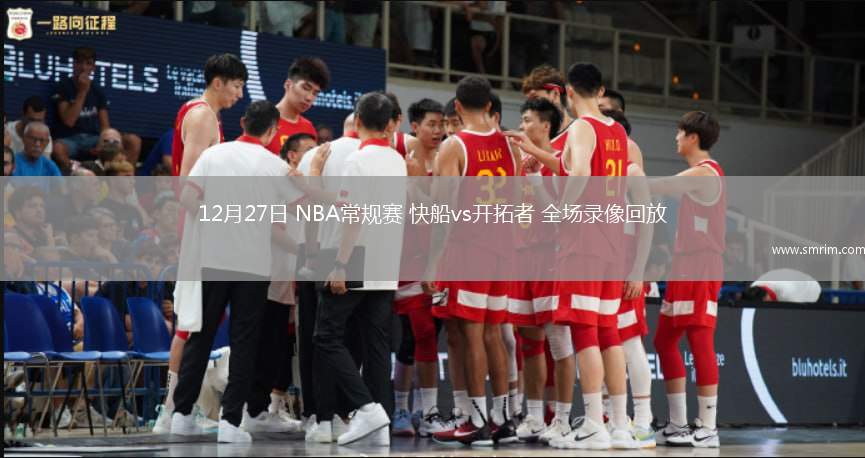 12月27日 NBA常规赛 快船vs开拓者 全场录像回放