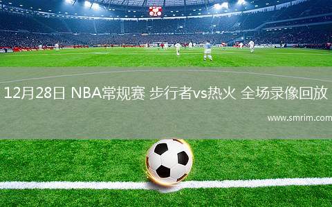 12月28日 NBA常规赛 步行者vs热火 全场录像回放