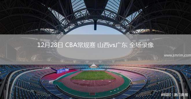 12月28日 CBA常规赛 山西vs广东 全场录像